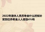 2022年退休人员养老金什么时候补发到位养老金人人都涨4%吗
