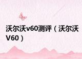 沃尔沃v60测评（沃尔沃V60）
