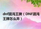 dnf混沌王牌（DNF混沌王牌怎么弄）
