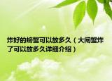 炸好的螃蟹可以放多久（大闸蟹炸了可以放多久详细介绍）