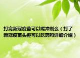 打完新冠疫苗可以喝冲剂么（打了新冠疫苗头疼可以吃药吗详细介绍）