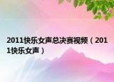 2011快乐女声总决赛视频（2011快乐女声）
