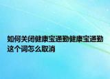 如何关闭健康宝通勤健康宝通勤这个词怎么取消