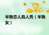 半熟恋人真人秀（半熟女）