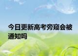 今日更新高考旁窥会被通知吗