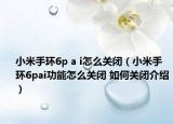 小米手环6p a i怎么关闭（小米手环6pai功能怎么关闭 如何关闭介绍）
