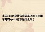 丰田sport是什么意思车上的（丰田车身有sport标志是什么车）