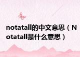 notatall的中文意思（Notatall是什么意思）