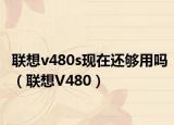 联想v480s现在还够用吗（联想V480）