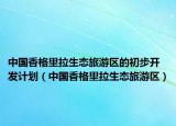 中国香格里拉生态旅游区的初步开发计划（中国香格里拉生态旅游区）