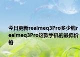 今日更新realmeq3Pro多少钱realmeq3Pro这款手机的最低价格