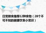 日常膳食推荐12种食物（28个不可不知的健康饮食小常识）