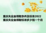 重庆失业金领取条件及标准2022 重庆失业金领取标准多少钱一个月