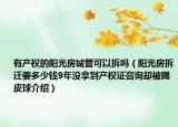 有产权的阳光房城管可以拆吗（阳光房拆迁要多少钱9年没拿到产权证咨询却被踢皮球介绍）