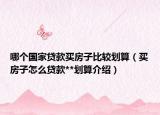 哪个国家贷款买房子比较划算（买房子怎么贷款**划算介绍）
