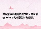 盖世豪侠电视剧迅雷下载（盖世豪侠 1989年刘家豪监制电视剧）