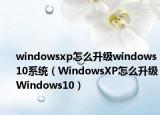windowsxp怎么升级windows10系统（WindowsXP怎么升级Windows10）
