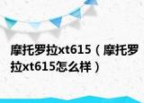 摩托罗拉xt615（摩托罗拉xt615怎么样）