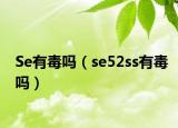 Se有毒吗（se52ss有毒吗）
