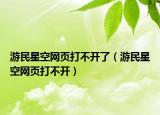 游民星空网页打不开了（游民星空网页打不开）