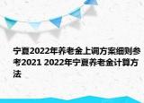 宁夏2022年养老金上调方案细则参考2021 2022年宁夏养老金计算方法
