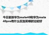 今日更新华为mate40和华为mate40pro有什么区别买哪款比较好