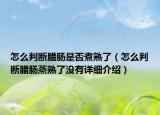 怎么判断腊肠是否煮熟了（怎么判断腊肠蒸熟了没有详细介绍）