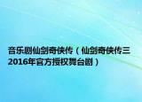 音乐剧仙剑奇侠传（仙剑奇侠传三 2016年官方授权舞台剧）