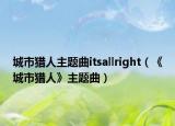 城市猎人主题曲itsallright（《城市猎人》主题曲）
