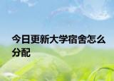 今日更新大学宿舍怎么分配