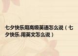 七夕快乐用高级英语怎么说（七夕快乐.用英文怎么说）