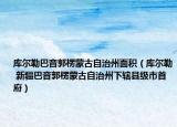 库尔勒巴音郭楞蒙古自治州面积（库尔勒 新疆巴音郭楞蒙古自治州下辖县级市首府）
