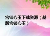 宫锁心玉下载资源（基版宫锁心玉）