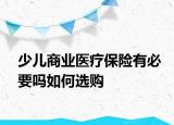 少儿商业医疗保险有必要吗如何选购