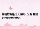 基督教会是什么组织（公会 基督时代的社会组织）
