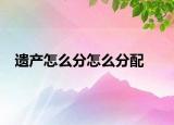 遗产怎么分怎么分配
