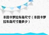 丰田卡罗拉车身尺寸（丰田卡罗拉车身尺寸是多少）