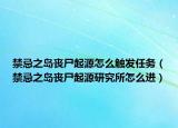禁忌之岛丧尸起源怎么触发任务（禁忌之岛丧尸起源研究所怎么进）