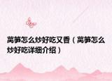 莴笋怎么炒好吃又香（莴笋怎么炒好吃详细介绍）