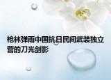 枪林弹雨中国抗日民间武装独立营的刀光剑影