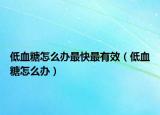 低血糖怎么办最快最有效（低血糖怎么办）