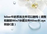 hiberfil的系统文件可以删吗（调整和删除Win7休眠文件Hiberfil.sys释放C盘）