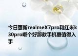 今日更新realmeX7pro和红米k30pro哪个好那款手机更值得入手