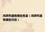 鸿茅药酒有哪些危害（鸿茅药酒有哪些功效）