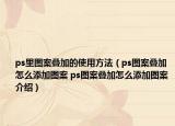 ps里图案叠加的使用方法（ps图案叠加怎么添加图案 ps图案叠加怎么添加图案介绍）
