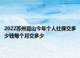 2022苏州昆山今年个人社保交多少钱每个月交多少