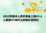2022年退休人员养老金上调4%人人都涨4%吗什么时候补发到位