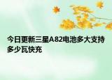 今日更新三星A82电池多大支持多少瓦快充