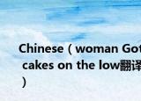 Chinese（woman Got cakes on the low翻译）
