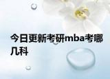 今日更新考研mba考哪几科